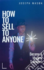 How to sell to anyoneBecome a magical salesman. E-book. Formato EPUB