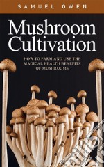 Mushroom CultivationHow to farm and use the magical health benefits of Mushrooms. E-book. Formato EPUB ebook