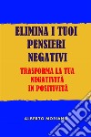 Elimina I Tuoi Pensieri NegativiTrasforma La Tua Negatività In Positività. E-book. Formato EPUB ebook