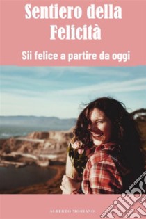 Sentiero della FelicitàSii felice a partire da oggi. E-book. Formato EPUB ebook di Alberto Moriano Uceda