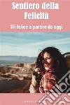 Sentiero della FelicitàSii felice a partire da oggi. E-book. Formato EPUB ebook