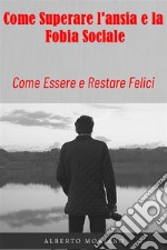 Come Superare L&apos;ansia e la Fobia SocialeCome Essere e Restare Felici. E-book. Formato EPUB ebook