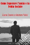 Come Superare L&apos;ansia e la Fobia SocialeCome Essere e Restare Felici. E-book. Formato EPUB ebook