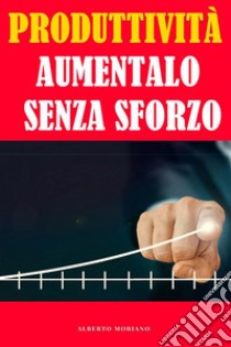 Produttività: Aumentalo Senza Sforzo. E-book. Formato EPUB ebook di Alberto Moriano Uceda