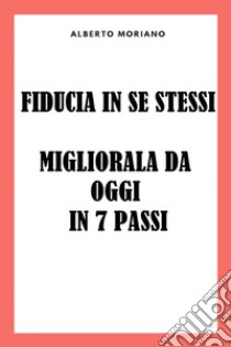 Fiducia In Se Stessi: Migliorala Da Oggi In 7 Passi. E-book. Formato EPUB ebook di Alberto Moriano Uceda