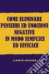 Come Eliminare Pensieri Ed Emozioni Negative In Modo Semplice Ed Efficace. E-book. Formato EPUB ebook