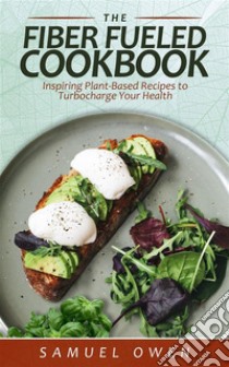 The Fiber Fueled CookbookInspiring Plant-Based Recipes to Turbocharge Your Health. E-book. Formato EPUB ebook di Samuel Owen