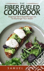 The Fiber Fueled CookbookInspiring Plant-Based Recipes to Turbocharge Your Health. E-book. Formato EPUB ebook