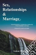 Sex, Relationships and MarriageA practical guide to a mistake-free relationships - from friendship to marriage.  Designed for youths and adults.. E-book. Formato EPUB ebook