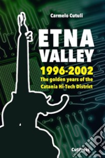 Etna ValleyThe golden years of the Catania Hi-Tech District (1996-2002). E-book. Formato EPUB ebook di Carmelo Cutuli