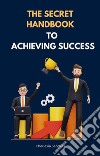 The Secret Handbook to Achieving Success. E-book. Formato EPUB ebook