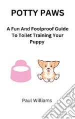 Potty PawsA Fun And Foolproof Guide To Toilet Training Your Puppy. E-book. Formato EPUB