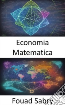 Economia MatematicaPadroneggiare l'economia matematica, navigare nelle complessità dei fenomeni economici. E-book. Formato EPUB ebook di Fouad Sabry