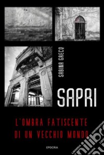 SapriL'ombra fatiscente di un vecchio mondo. E-book. Formato EPUB ebook di Sabina Greco