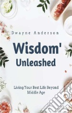 Wisdom UnleashedLiving Your Best Life Beyond Middle Age. E-book. Formato EPUB ebook