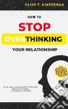 How to Stop Overthinking Your RelationshipHow to Master Your Emotions and Overcome Fear, Insecurities and Anxiety in Your Relationship or Marriage. E-book. Formato EPUB ebook