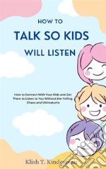 How to Talk So Kids Will ListenHow to Connect With Your Kids and Get Them to Listen to You Without the Yelling, Chaos and Ultimatums. E-book. Formato EPUB ebook