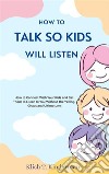 How to Talk So Kids Will ListenHow to Connect With Your Kids and Get Them to Listen to You Without the Yelling, Chaos and Ultimatums. E-book. Formato EPUB ebook