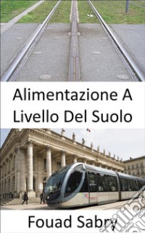 Alimentazione a Livello del SuoloVisione ferroviaria per il futuro. E-book. Formato EPUB ebook di Fouad Sabry