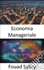 Economia ManagerialePadroneggiare l&apos;economia manageriale, orientarsi nel business con decisioni informate. E-book. Formato EPUB ebook