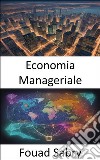 Economia ManagerialePadroneggiare l&apos;economia manageriale, orientarsi nel business con decisioni informate. E-book. Formato EPUB ebook