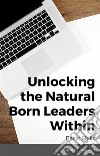 Unlocking the Natural Born Leaders Within : Basic Skills. E-book. Formato EPUB ebook di Scott Goodwin