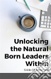 Unlocking the Natural Born Leaders Within : Skills Of Affecting. E-book. Formato EPUB ebook