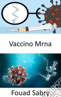 Vaccino mRNALe vaccinazioni con mRNA hanno la capacità di cambiare il DNA di una persona o è solo un mito?. E-book. Formato EPUB ebook di Fouad Sabry