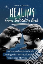 Healing From Infidelity BookA Comprehensive Guide to Coping with Betrayal, Rebuilding Trust, and Moving Forward. E-book. Formato EPUB ebook