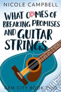 What Comes of Breaking Promises and Guitar Strings. E-book. Formato EPUB ebook di Nicole Campbell