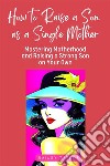 How to Raise a Son as a Single MotherMastering Motherhood and Raising a Strong Son on Your Own. E-book. Formato EPUB ebook