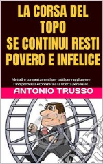 LA CORSA DEL TOPO...Fuori dalla ruotaSE CONTINUI RESTI POVERO E INFELICE. E-book. Formato EPUB