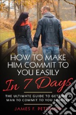 How to Make Him Commit to You Easily In 7 DaysThe Ultimate Guide to Getting a Man to Commit to You Forever. E-book. Formato EPUB ebook