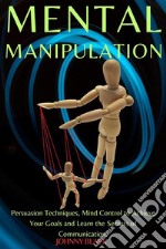 Mental ManipulationPersuasion Techniques, Mind Control to Achieve Your Goals and Learn the Secrets of Communication.. E-book. Formato EPUB ebook