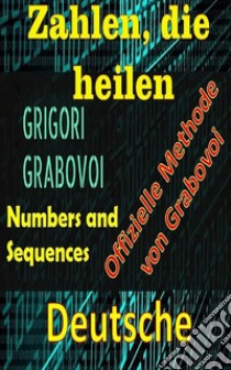 Zahlen, die Heilen Offizielle Methode von Grigori GrabovoiVerbessere dich in allen Aspekten deines Lebens und ziehe alles an, was du willst,  wagst und suchst Glück und Erfüllung.. E-book. Formato EPUB ebook di Edwin Pinto