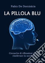 La pillola bluCronache di riflessioni per risollevare la società. E-book. Formato EPUB ebook