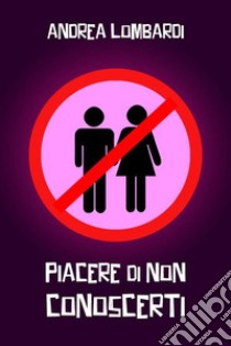 Piacere di non conoscertiRacconto divertente (quasi) romantico. E-book. Formato EPUB ebook di Andrea Lombardi