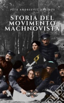 Storia del movimento machnovista. E-book. Formato EPUB ebook di Pëtr Andreevic Aršinov