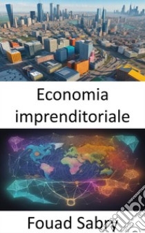 Economia imprenditorialeScatenare l’innovazione e la prosperità, un viaggio attraverso l’economia imprenditoriale. E-book. Formato EPUB ebook di Fouad Sabry