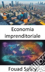 Economia imprenditorialeScatenare l’innovazione e la prosperità, un viaggio attraverso l’economia imprenditoriale. E-book. Formato EPUB ebook