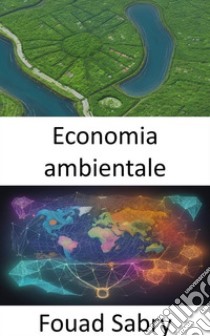 Economia ambientaleIn equilibrio tra prosperità e pianeta, un viaggio nell’economia ambientale. E-book. Formato EPUB ebook di Fouad Sabry