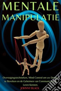 Mentale ManipulatieOvertuigingstechnieken, Mind Control om uw Doelen te Bereiken en de Geheimen van Communicatie te Leren Kennen.. E-book. Formato EPUB ebook di Johnny Black