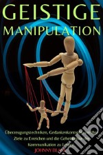 Geistige ManipulationÜberzeugungstechniken, Gedankenkontrolle, um Ihre Ziele zu Erreichen und die Geheimnisse der Kommunikation zu Lernen.. E-book. Formato EPUB ebook