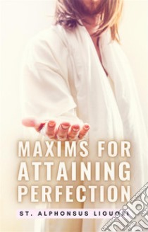 Maxims For Attaining Perfection. E-book. Formato EPUB ebook di St. Alphonsus Liguori