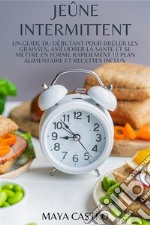 Jeûne Intermittentun Guide du Débutant pour Brûler les Graisses, Améliorer la Santé et se Mettre en Forme Rapidement !!! Plan Alimentaire et Recettes Inclus.. E-book. Formato EPUB ebook