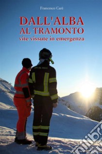 Dall'Alba al TramontoVite vissute in emergenza. E-book. Formato EPUB ebook di Francesco Carè