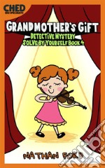 Grandmother&apos;s Gift (Detective Mystery Solve-By-Yourself Book 4)(Full Length Chapter Books for Kids Ages 6-12) (Includes Children Educational Worksheets). E-book. Formato EPUB ebook