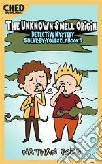 The Unknown Smell Origin (Detective Mystery Solve-By-Yourself Book 5)(Full Length Chapter Books for Kids Ages 6-12) (Includes Children Educational Worksheets). E-book. Formato EPUB ebook