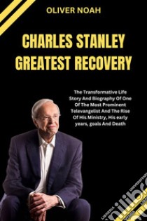 Charles Stanley Greates RecoveryThe Transformative Life Story And Biography Of One Of The Most Prominent Televangelist And The Rise Of His Ministry, His early years, goals And Death. E-book. Formato EPUB ebook di Oliver Noah