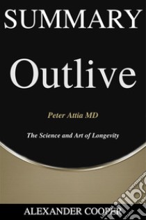 Summary of Outlive: The Science and Art of Longevityby Peter Attia MD - A Comprehensive Book Summary. E-book. Formato EPUB ebook di Alexander Cooper